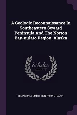 A Geologic Reconnaissance In Southeastern Seward Peninsula And The Norton Bay-nulato Region, Alaska - Smith, Philip Sidney, and Henry Miner Eakin (Creator)