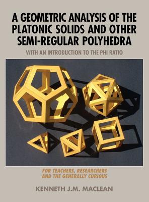 A Geometric Analysis of the Platonic Solids and Other Semi-Regular Polyhedra - MacLean, Kenneth J M