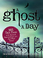 A Ghost a Day: 365 True Tales of the Spectral, Supernatural, And...Just Plain Scary!