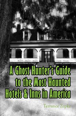 A Ghost Hunter's Guide to the Most Haunted Hotels & Inns in America - Zepke, Terrance