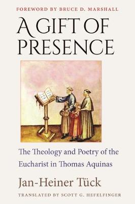 A Gift of Presence: The Theology and Poetry of the Eucharist in Thomas Aquinas - Tuck, Jan-Heiner, and Marshall, Bruce D (Foreword by), and Hefelfinger, Scott G (Translated by)