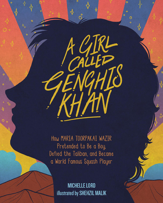 A Girl Called Genghis Khan: How Maria Toorpakai Wazir Pretended to Be a Boy, Defied the Taliban, and Became a World Famous Squash Player - Lord, Michelle