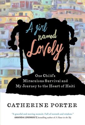 A Girl Named Lovely: One Child's Miraculous Survival and My Journey to the Heart of Haiti - Porter, Catherine