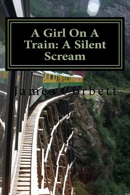 A Girl On A Train: A Silent Scream - Corbett, James