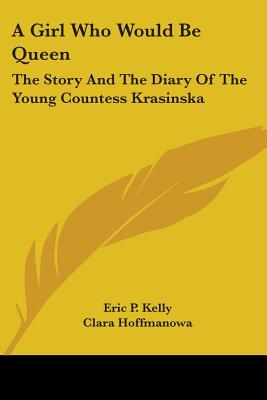 A Girl Who Would Be Queen: The Story And The Diary Of The Young Countess Krasinska - Kelly, Eric P, and Hoffmanowa, Clara