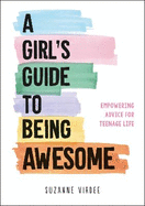A Girl's Guide to Being Awesome: Empowering Advice for Teenage Life