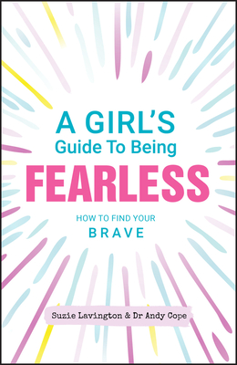 A Girl's Guide to Being Fearless: How to Find Your Brave - Lavington, Suzie, and Cope, Andy