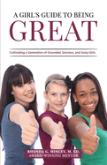 A Girl's Guide to Being Great: Cultivating a Generation of Grounded, Gracious, and Gutsy Girls