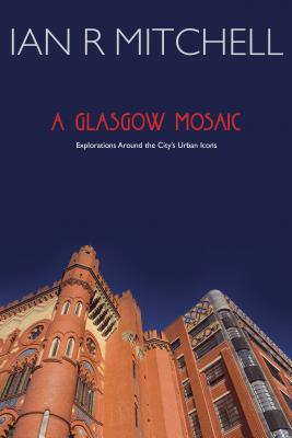 A Glasgow Mosaic: Cultural Icons of the City - Mitchell, Ian R.