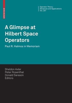 A Glimpse at Hilbert Space Operators: Paul R. Halmos in Memoriam - Axler, Sheldon (Editor), and Rosenthal, Peter (Editor), and Sarason, Donald (Editor)