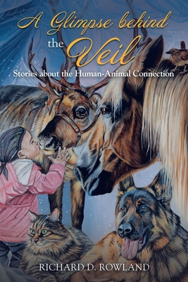 A Glimpse Behind the Veil: Stories About the Human-Animal Connection - Rowland, Richard D