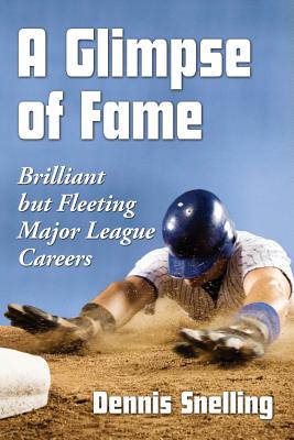 A Glimpse of Fame: Brilliant but Fleeting Major League Careers - Snelling, Dennis