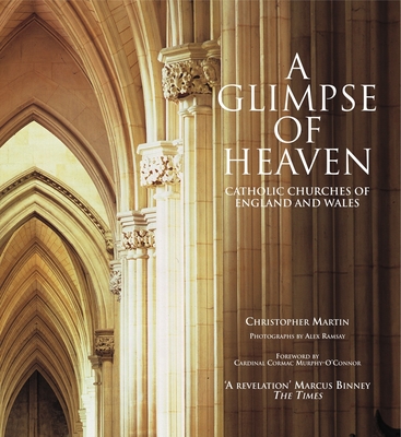 A Glimpse of Heaven: Catholic Churches of England and Wales - Martin, Christoper, and Ramsay, Alex (Photographer)