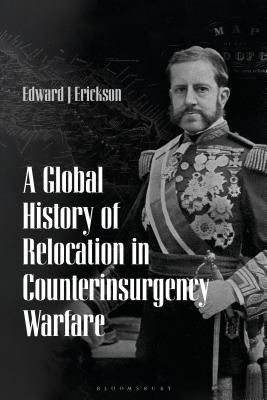 A Global History of Relocation in Counterinsurgency Warfare - Erickson, Edward J (Editor)