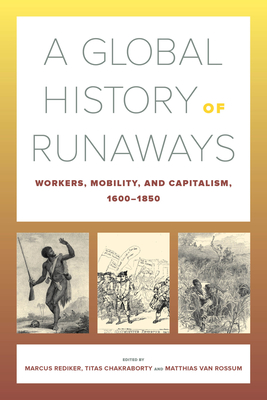 A Global History of Runaways: Workers, Mobility, and Capitalism, 1600-1850 Volume 28 - Rediker, Marcus (Editor), and Chakraborty, Titas (Editor), and Van Rossum, Matthias (Editor)