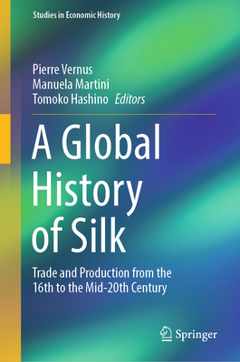 A Global History of Silk: Trade and Production from the 16th to the Mid-20th Century - Vernus, Pierre (Editor), and Martini, Manuela (Editor), and Hashino, Tomoko (Editor)