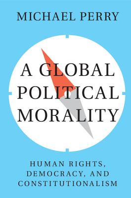 A Global Political Morality: Human Rights, Democracy, and Constitutionalism - Perry, Michael J.