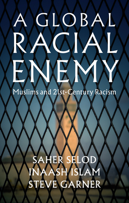 A Global Racial Enemy: Muslims and 21st-Century Racism - Selod, Saher, and Islam, Inaash, and Garner, Steve