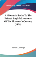 A Glossarial Index to the Printed English Literature of the Thirteenth Century