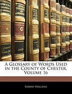 A Glossary of Words Used in the County of Chester, Volume 16