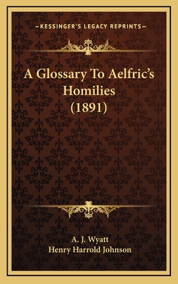 A Glossary to Aelfric's Homilies (1891) - Wyatt, A J, and Johnson, Henry Harrold