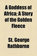 A Goddess of Africa. a Story of the Golden Fleece. - Rathborne, St George Rathborne