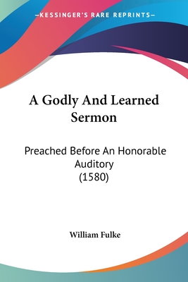 A Godly And Learned Sermon: Preached Before An Honorable Auditory (1580) - Fulke, William