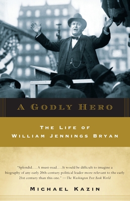 A Godly Hero: The Life of William Jennings Bryan - Kazin, Michael