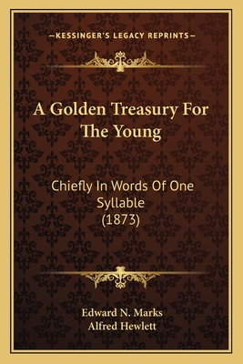 A Golden Treasury for the Young: Chiefly in Words of One Syllable (1873) - Marks, Edward N, and Hewlett, Alfred (Foreword by)