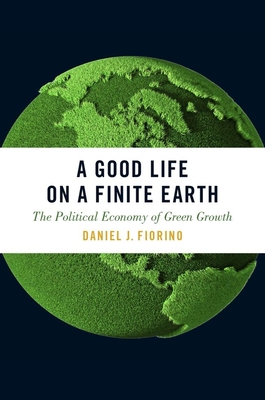 A Good Life on a Finite Earth: The Political Economy of Green Growth - Fiorino, Daniel J
