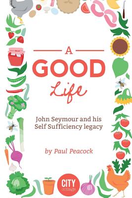 A Good Life: The John Seymour Story - Peacock, Paul