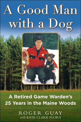 A Good Man with a Dog: A Game Warden's 25 Years in the Maine Woods - Guay, Roger, and Flora, Kate Clark