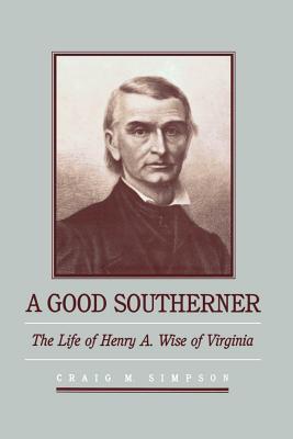 A Good Southerner: The Life of Henry a Wise of Virginia - Simpson, Craig M