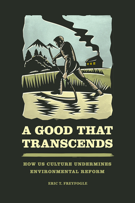 A Good That Transcends: How Us Culture Undermines Environmental Reform - Freyfogle, Eric T, Professor