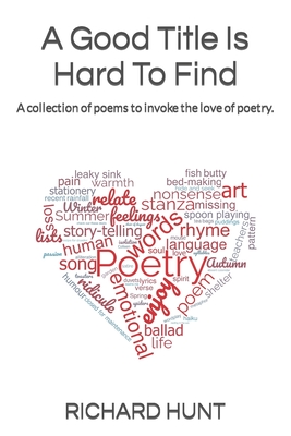 A Good Title Is Hard To Find: A collection of poems to excite all to the love of poetry. - Hunt, Richard