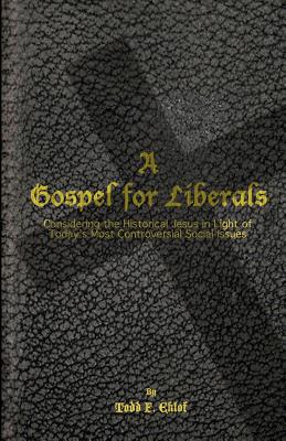 A Gospel for Liberals: Considering the Historical Jesus in Light of Today's Most Controversial Social Issues - Eklof, Todd F