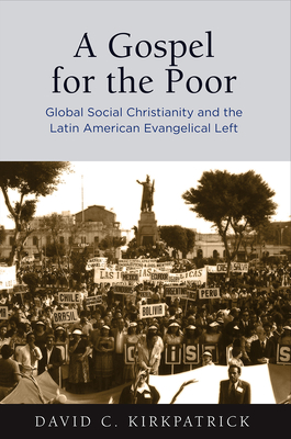 A Gospel for the Poor: Global Social Christianity and the Latin American Evangelical Left - Kirkpatrick, David C