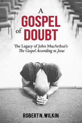 A Gospel of Doubt: The Legacy of John MacArthur's The Gospel According to Jesus - Wilkin, Robert N