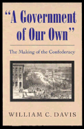 "A Government of Our Own": The Making of the Confederacy - Davis, William C.
