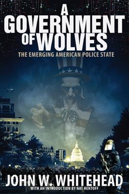 A Government of Wolves: The Emerging American Police State - Whitehead, John W