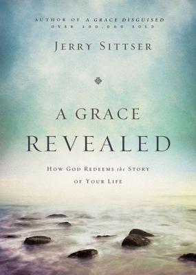 A Grace Revealed: How God Redeems the Story of Your Life - Sittser, Jerry L, Mr.