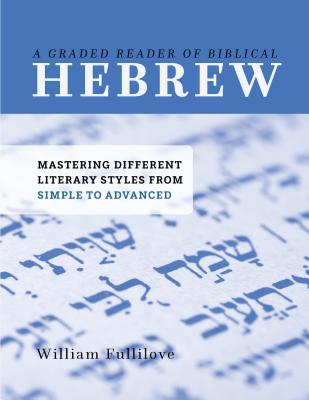 A Graded Reader of Biblical Hebrew: Mastering Different Literary Styles from Simple to Advanced - Fullilove, William