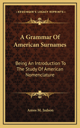 A Grammar Of American Surnames: Being An Introduction To The Study Of American Nomenclature