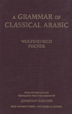 A Grammar of Classical Arabic: Third Revised Edition - Fischer, Wolfdietrich, Professor, and Rodgers, Jonathan (Translated by)