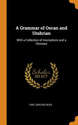 A Grammar of Oscan and Umbrian: With a Collection of Inscriptions and a Glossary - Buck, Carl Darling