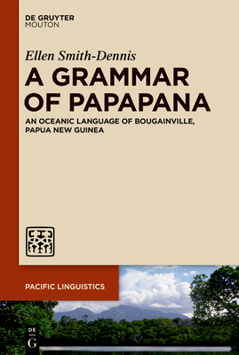 A Grammar of Papapana: An Oceanic Language of Bougainville, Papua New Guinea - Smith-Dennis, Ellen