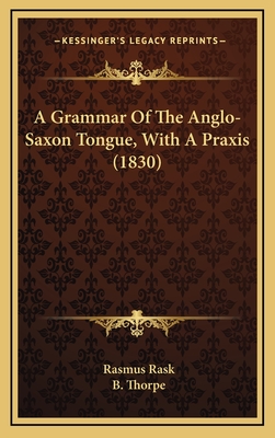 A Grammar of the Anglo-Saxon Tongue, with a Praxis (1830) - Rask, Rasmus, and Thorpe, B (Translated by)