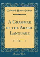 A Grammar of the Arabic Language (Classic Reprint)