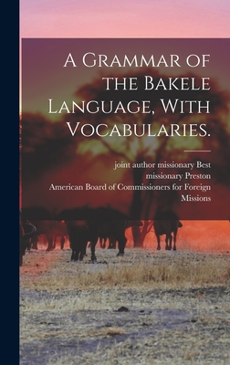 A Grammar of the Bakele Language, With Vocabularies. - Preston, Missionary, and Best, Missionary Joint Author (Creator), and American Board of Commissioners for F (Creator)