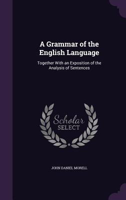 A Grammar of the English Language: Together With an Exposition of the Analysis of Sentences - Morell, John Daniel